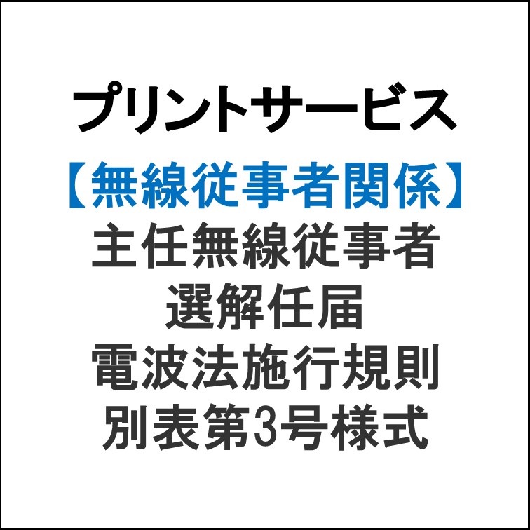プリントサービス　主任無線従事者選解任届 電波法施行規則別表第3号様式