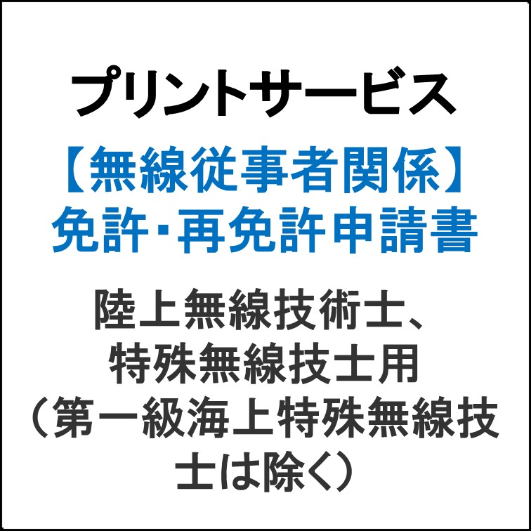 プリントサービス（免許・免許証再交付申請用紙　陸上無線技術士・特殊無線技士）（第一級海上特殊無線技士は除く）用